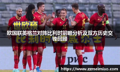 欧国联英格兰对阵比利时前瞻分析及双方历史交锋回顾
