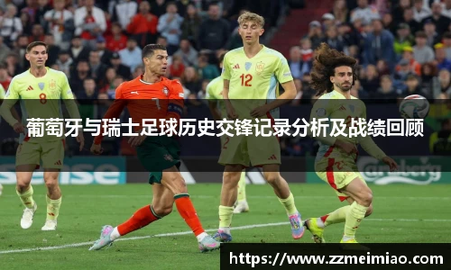 葡萄牙与瑞士足球历史交锋记录分析及战绩回顾