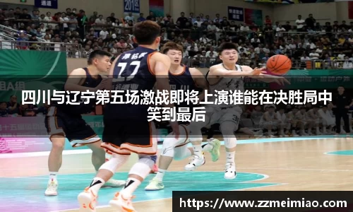 四川与辽宁第五场激战即将上演谁能在决胜局中笑到最后